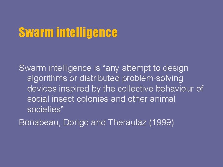 Swarm intelligence is “any attempt to design algorithms or distributed problem-solving devices inspired by