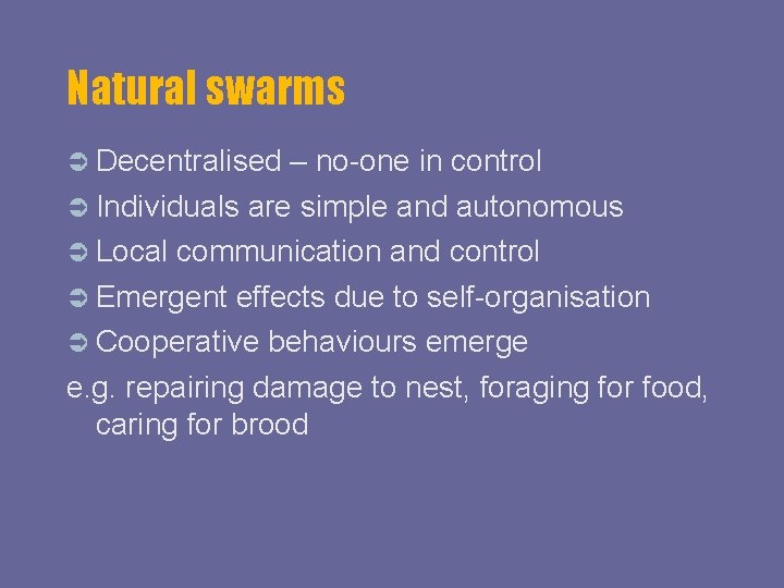 Natural swarms Decentralised – no-one in control Individuals are simple and autonomous Local communication