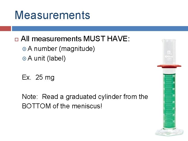 Measurements All measurements MUST HAVE: A number (magnitude) A unit (label) Ex. 25 mg