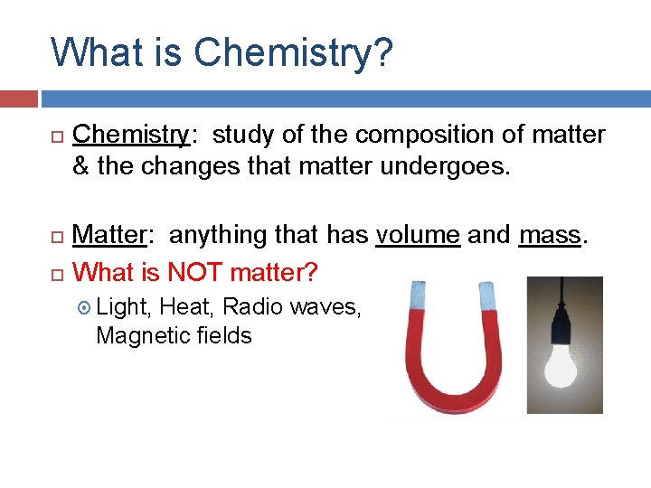 What is Chemistry? Chemistry: study of the composition of matter & the changes that