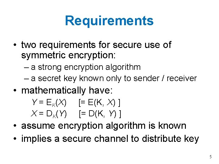 Requirements • two requirements for secure use of symmetric encryption: – a strong encryption