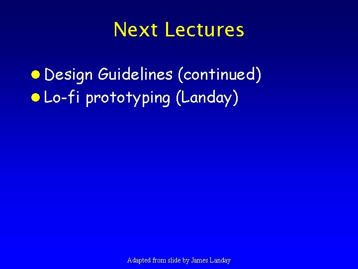 Next Lectures l Design Guidelines (continued) l Lo-fi prototyping (Landay) Adapted from slide by