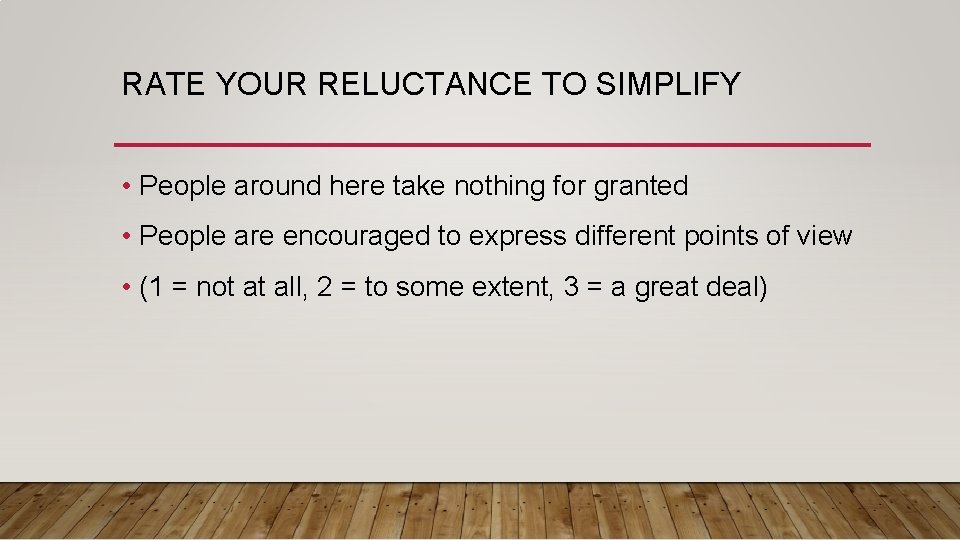 RATE YOUR RELUCTANCE TO SIMPLIFY • People around here take nothing for granted •