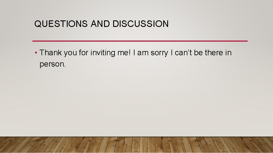 QUESTIONS AND DISCUSSION • Thank you for inviting me! I am sorry I can’t