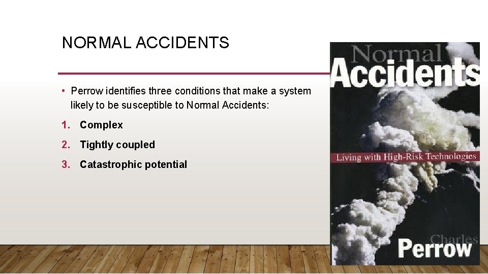 NORMAL ACCIDENTS • Perrow identifies three conditions that make a system likely to be