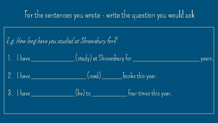 For the sentences you wrote - write the question you would ask E. g.