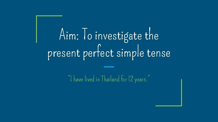 Aim: To investigate the present perfect simple tense “I have lived in Thailand for