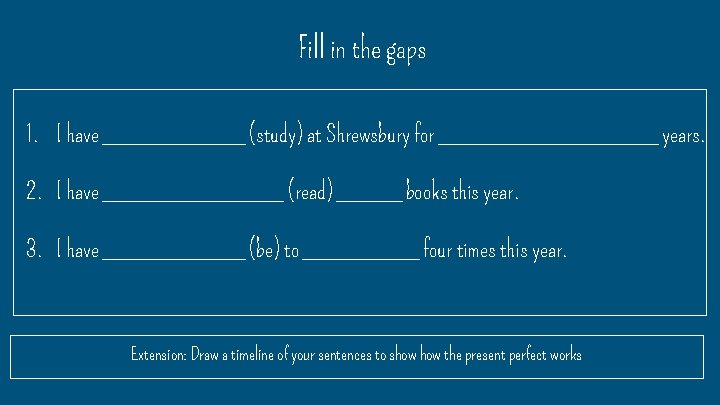 Fill in the gaps 1. I have ______ (study) at Shrewsbury for _________ years.