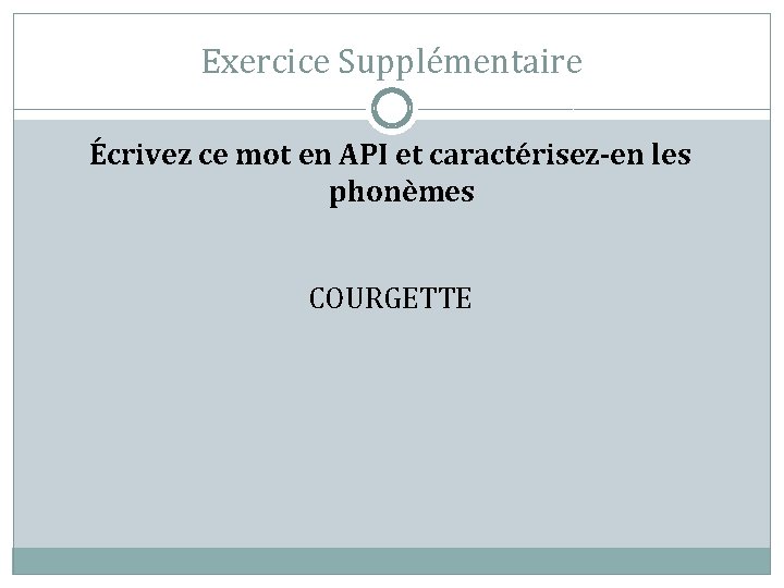 Exercice Supplémentaire Écrivez ce mot en API et caractérisez-en les phonèmes COURGETTE 