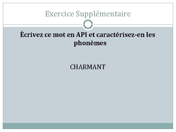 Exercice Supplémentaire Écrivez ce mot en API et caractérisez-en les phonèmes CHARMANT 