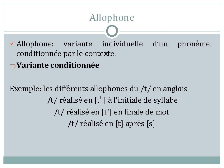 Allophone ü Allophone: variante individuelle d’un phonème, conditionnée par le contexte. ÞVariante conditionnée Exemple: