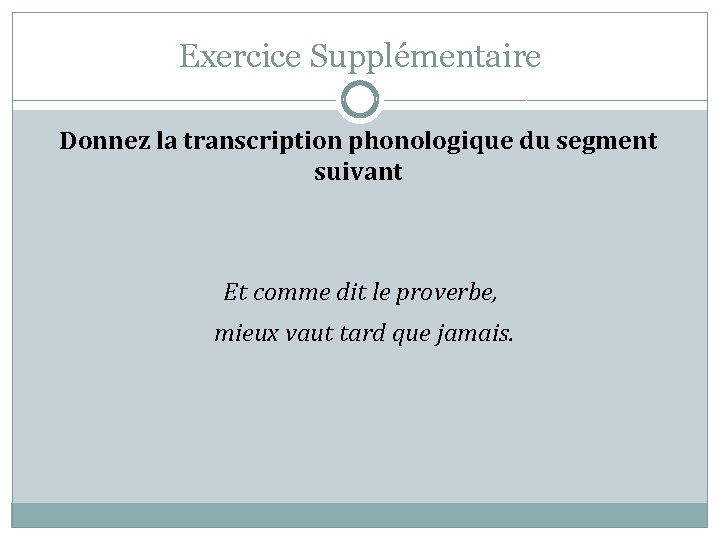 Exercice Supplémentaire Donnez la transcription phonologique du segment suivant Et comme dit le proverbe,