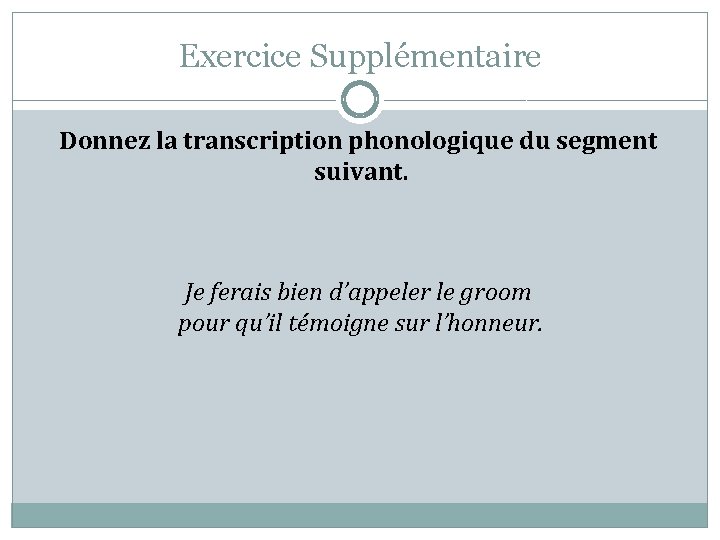 Exercice Supplémentaire Donnez la transcription phonologique du segment suivant. Je ferais bien d’appeler le