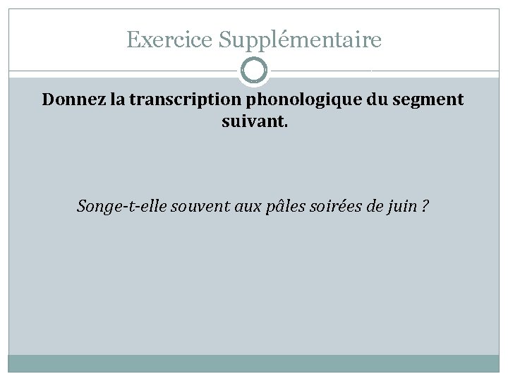 Exercice Supplémentaire Donnez la transcription phonologique du segment suivant. Songe-t-elle souvent aux pâles soirées