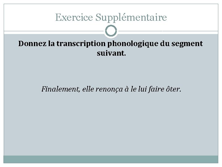 Exercice Supplémentaire Donnez la transcription phonologique du segment suivant. Finalement, elle renonça à le