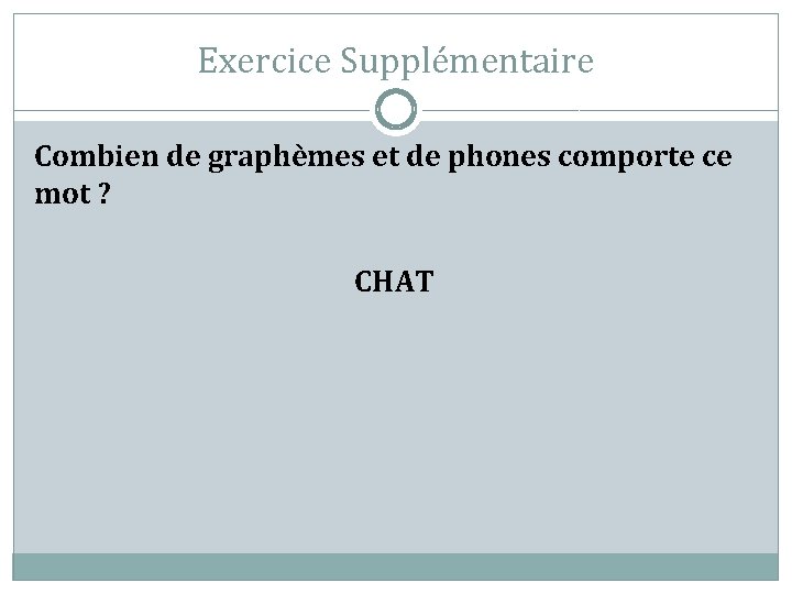 Exercice Supplémentaire Combien de graphèmes et de phones comporte ce mot ? CHAT 