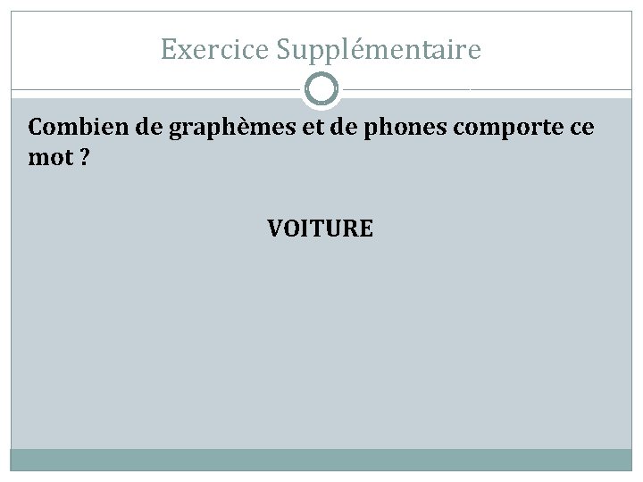 Exercice Supplémentaire Combien de graphèmes et de phones comporte ce mot ? VOITURE 