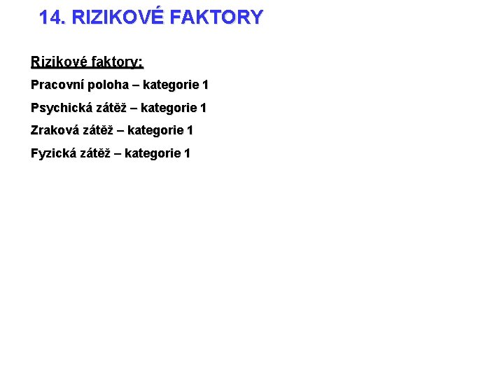 14. RIZIKOVÉ FAKTORY Rizikové faktory: Pracovní poloha – kategorie 1 Psychická zátěž – kategorie