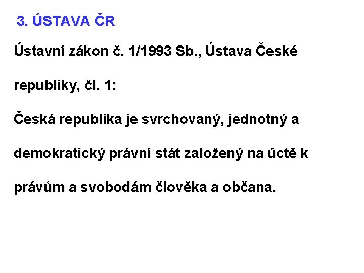 3. ÚSTAVA ČR Ústavní zákon č. 1/1993 Sb. , Ústava České republiky, čl. 1: