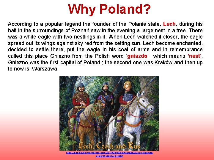 Why Poland? According to a popular legend the founder of the Polanie state, Lech,