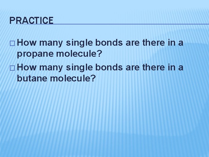 PRACTICE � How many single bonds are there in a propane molecule? � How