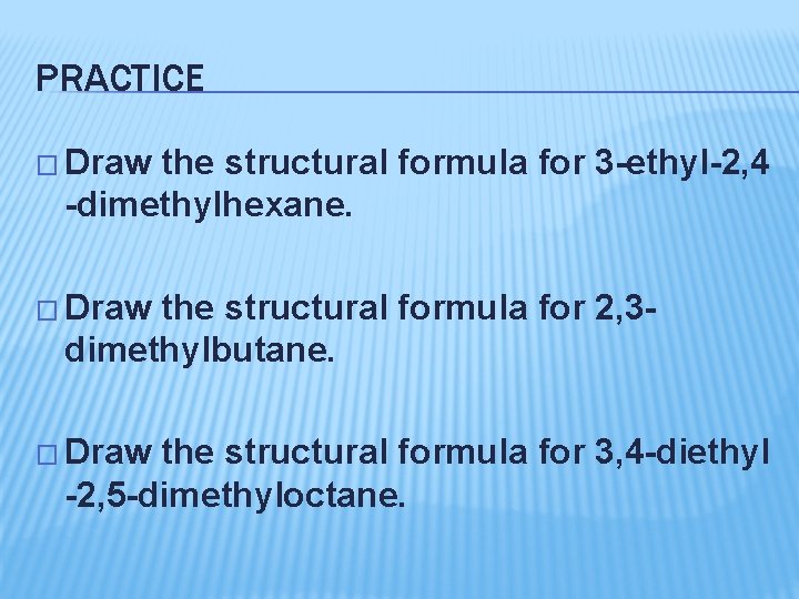 PRACTICE � Draw the structural formula for 3 -ethyl-2, 4 -dimethylhexane. � Draw the