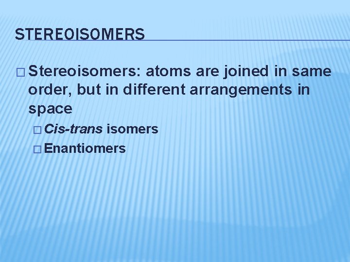 STEREOISOMERS � Stereoisomers: atoms are joined in same order, but in different arrangements in