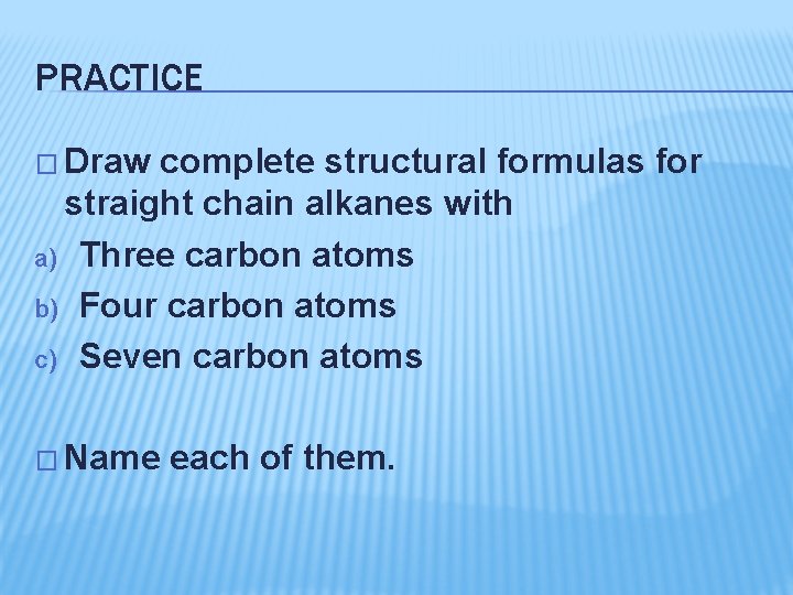 PRACTICE � Draw complete structural formulas for straight chain alkanes with a) Three carbon