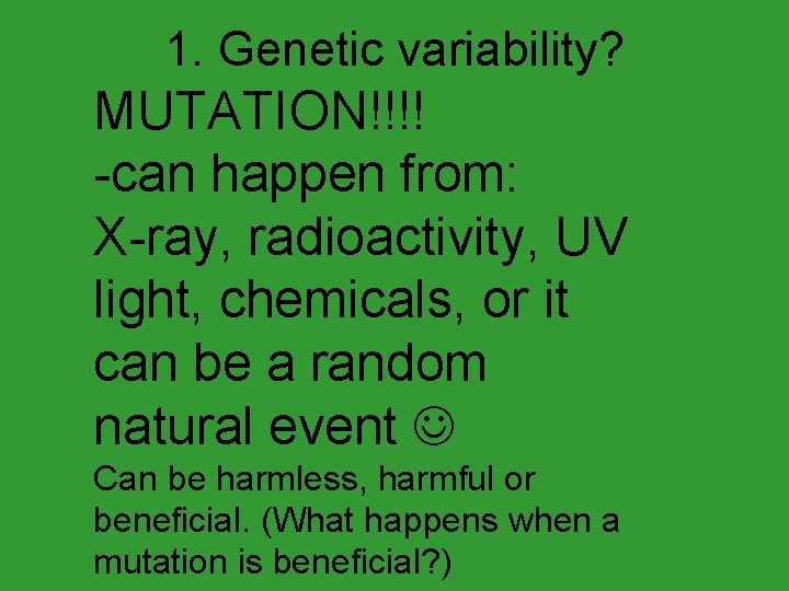 1. Genetic variability? MUTATION!!!! -can happen from: X-ray, radioactivity, UV light, chemicals, or it
