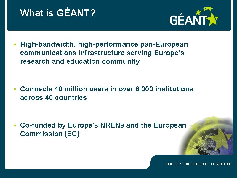What is GÉANT? § High-bandwidth, high-performance pan-European communications infrastructure serving Europe’s research and education