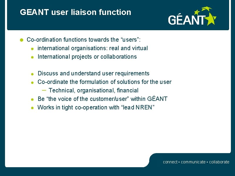 GEANT user liaison function Co-ordination functions towards the “users”: international organisations: real and virtual