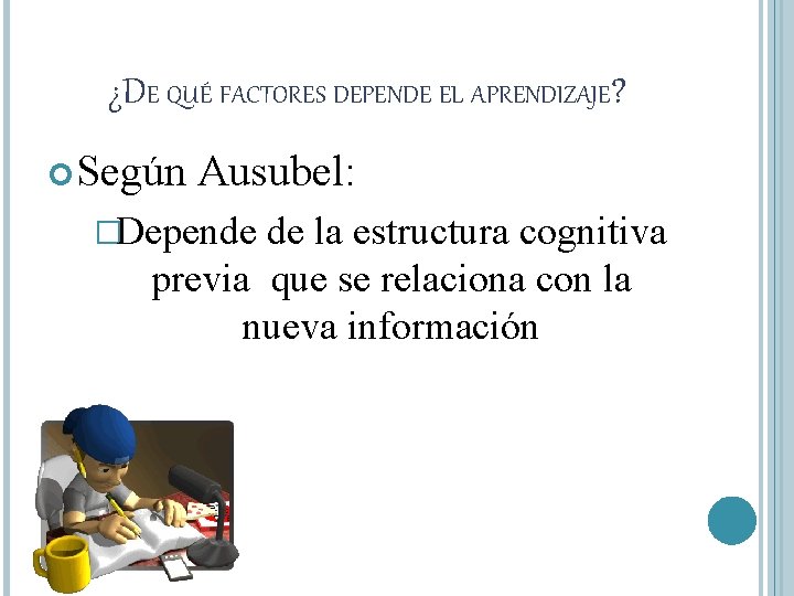 ¿DE QUÉ FACTORES DEPENDE EL APRENDIZAJE? Según Ausubel: �Depende de la estructura cognitiva previa