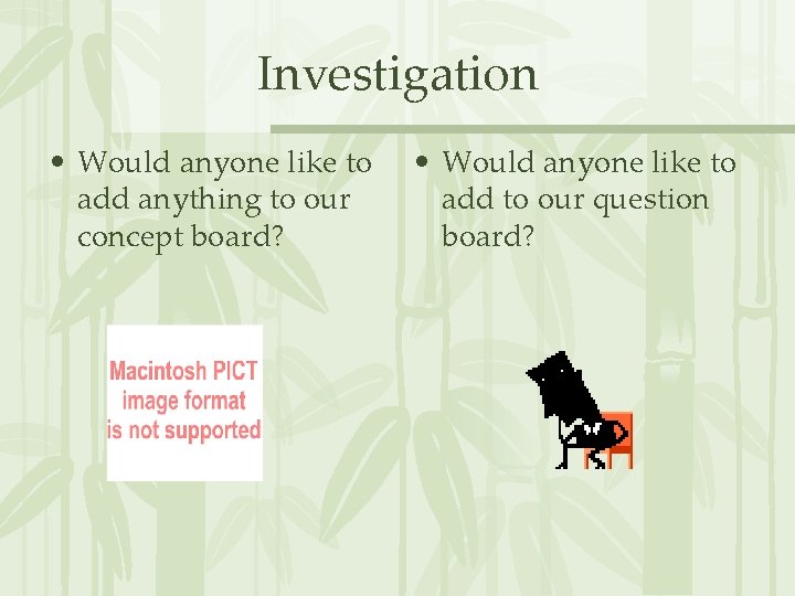 Investigation • Would anyone like to add anything to our concept board? • Would