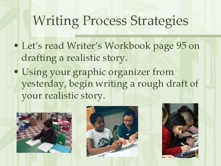 Writing Process Strategies • Let’s read Writer’s Workbook page 95 on drafting a realistic