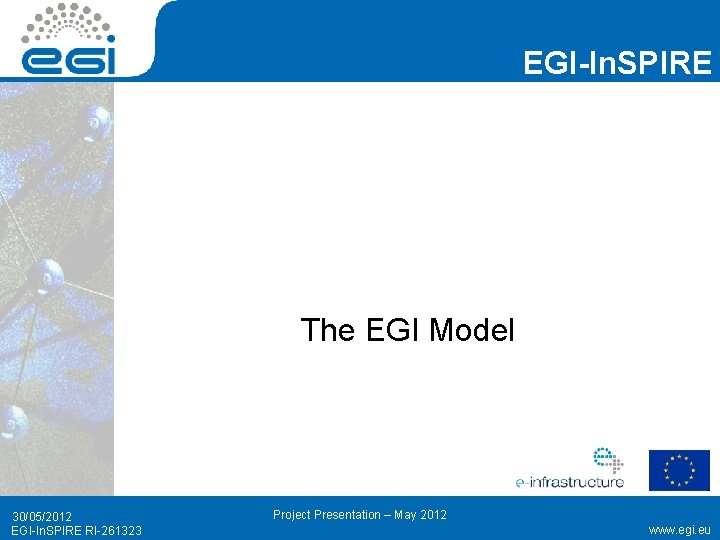 EGI-In. SPIRE The EGI Model 30/05/2012 EGI-In. SPIRE RI-261323 Project Presentation – May 2012