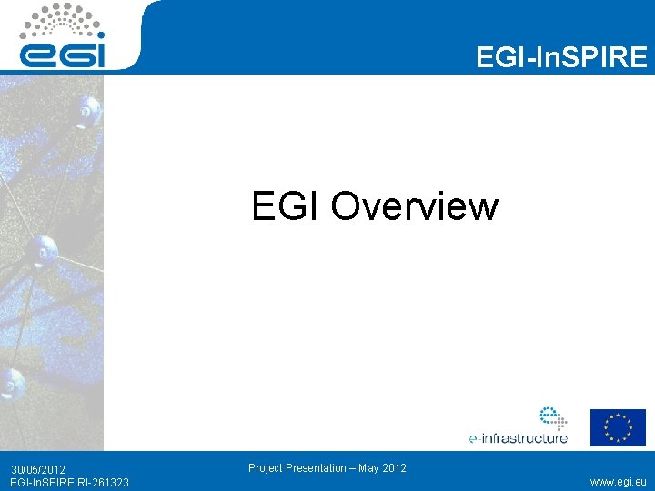 EGI-In. SPIRE EGI Overview 30/05/2012 EGI-In. SPIRE RI-261323 Project Presentation – May 2012 www.