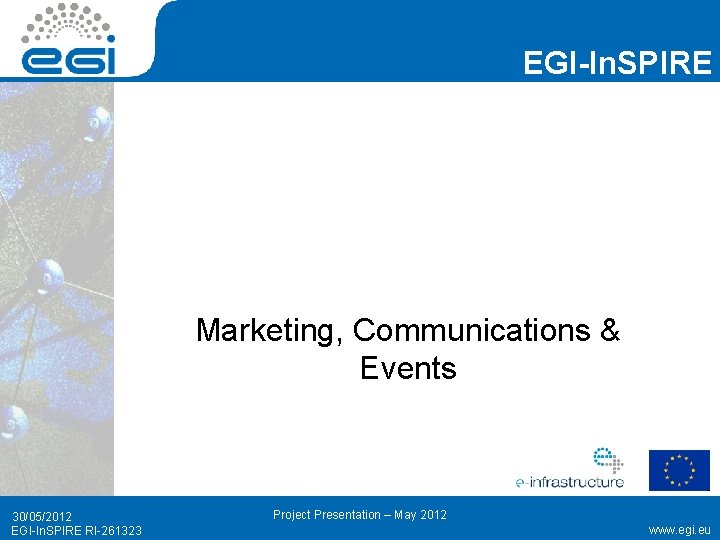 EGI-In. SPIRE Marketing, Communications & Events 30/05/2012 EGI-In. SPIRE RI-261323 Project Presentation – May