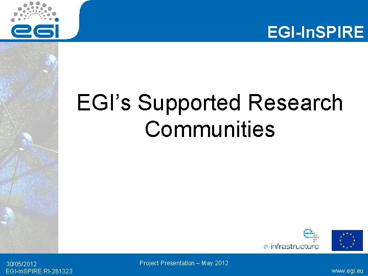 EGI-In. SPIRE EGI’s Supported Research Communities 30/05/2012 EGI-In. SPIRE RI-261323 Project Presentation – May