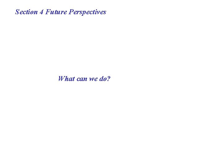  Section 4 Future Perspectives What can we do? 