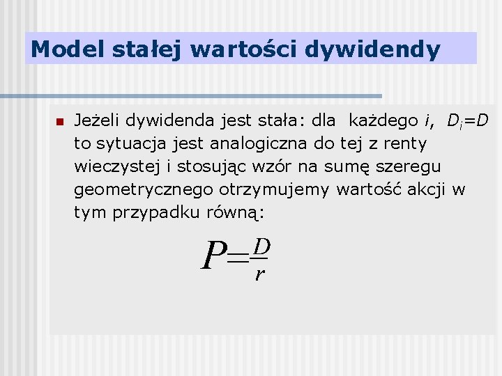 Model stałej wartości dywidendy n Jeżeli dywidenda jest stała: dla każdego i, Di=D to