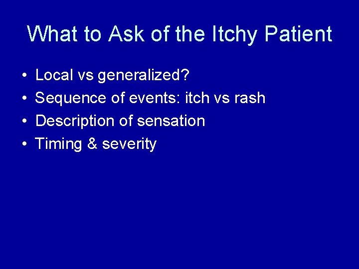 What to Ask of the Itchy Patient • • Local vs generalized? Sequence of