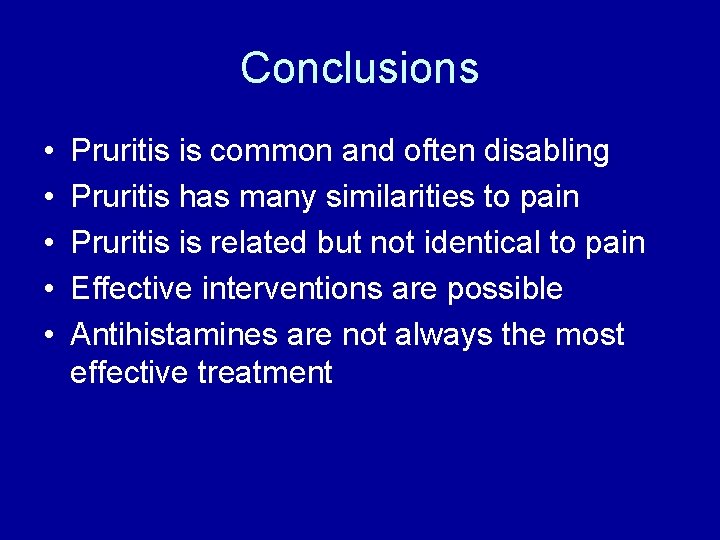 Conclusions • • • Pruritis is common and often disabling Pruritis has many similarities