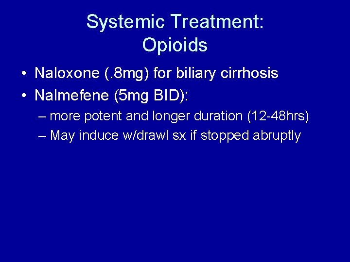 Systemic Treatment: Opioids • Naloxone (. 8 mg) for biliary cirrhosis • Nalmefene (5