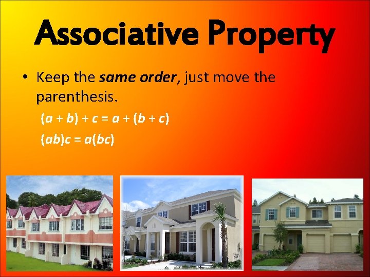 Associative Property • Keep the same order, just move the parenthesis. (a + b)