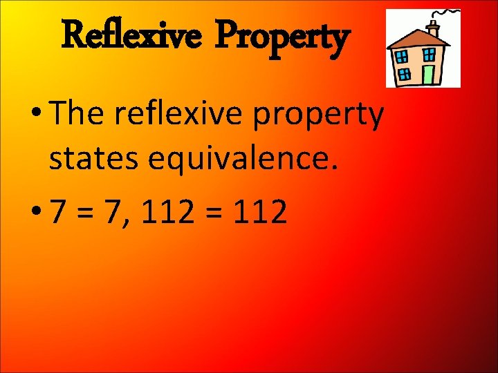 Reflexive Property • The reflexive property states equivalence. • 7 = 7, 112 =