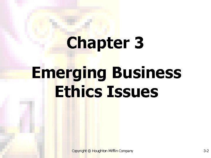 Chapter 3 Emerging Business Ethics Issues Copyright © Houghton Mifflin Company 3 -2 