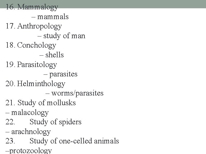 16. Mammalogy – mammals 17. Anthropology – study of man 18. Conchology – shells