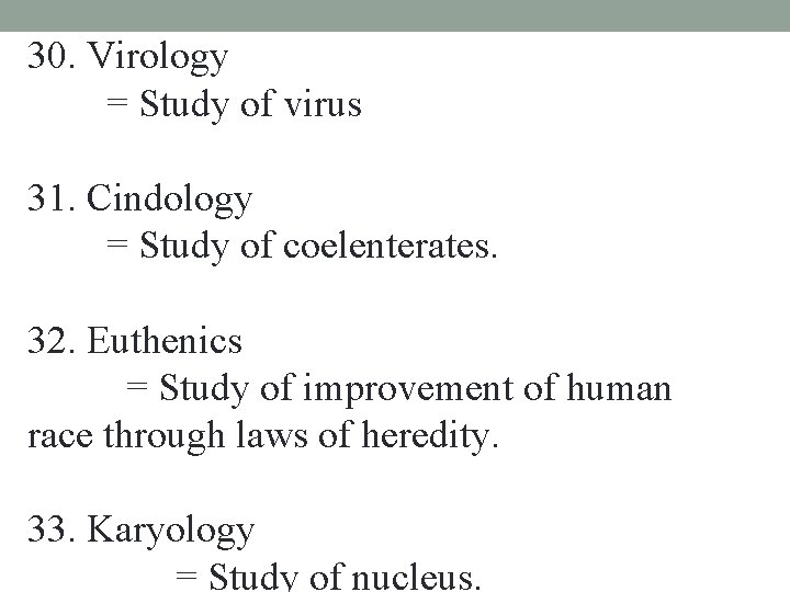30. Virology = Study of virus 31. Cindology = Study of coelenterates. 32. Euthenics