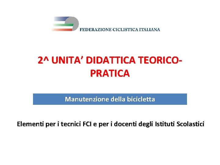 2^ UNITA’ DIDATTICA TEORICOPRATICA Manutenzione della bicicletta Elementi per i tecnici FCI e per