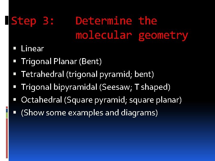 Step 3: Determine the molecular geometry Linear Trigonal Planar (Bent) Tetrahedral (trigonal pyramid; bent)